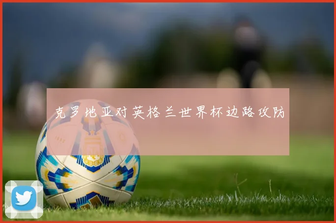克罗地亚对英格兰世界杯边路攻防