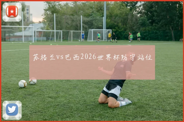 苏格兰vs巴西2026世界杯防守站位