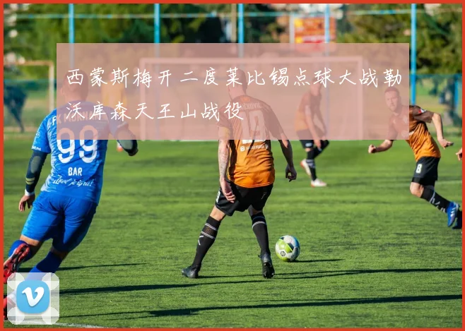 西蒙斯梅开二度莱比锡点球大战勒沃库森天王山战役
