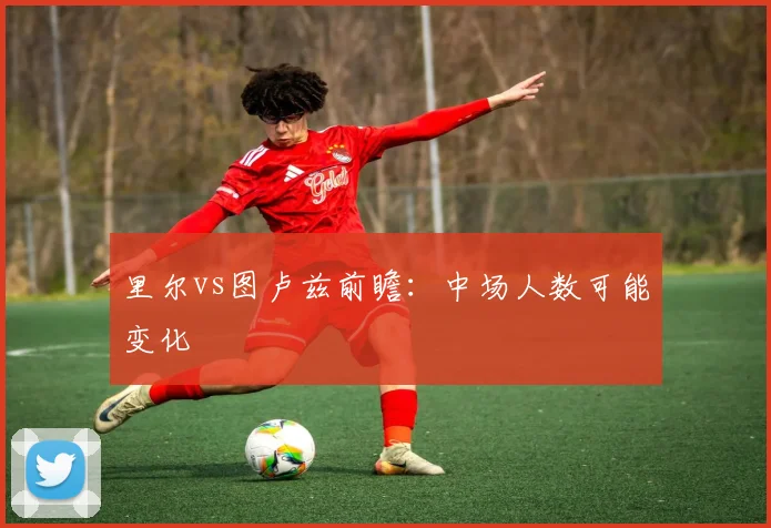 里尔vs图卢兹前瞻:中场人数可能变化