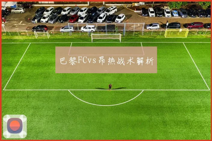 巴黎FCvs昂热战术解析