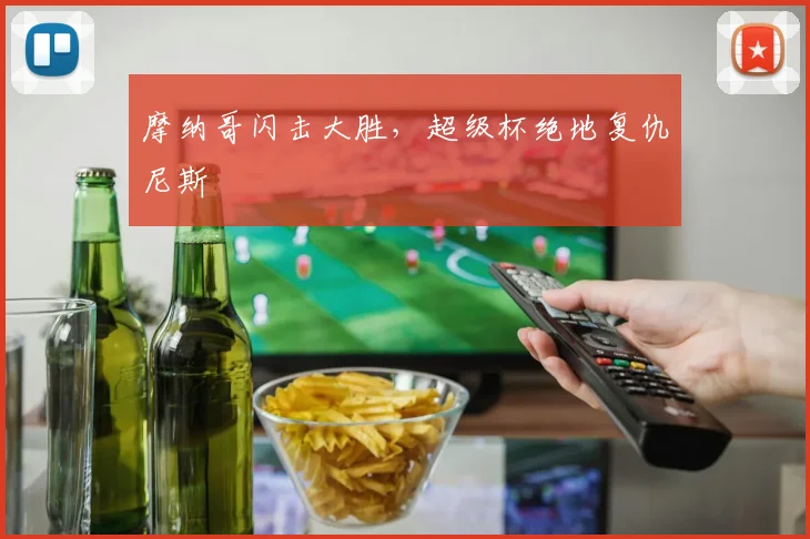 摩纳哥闪击大胜，超级杯绝地复仇尼斯