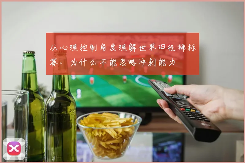 从心理控制角度理解世界田径锦标赛，为什么不能忽略冲刺能力
