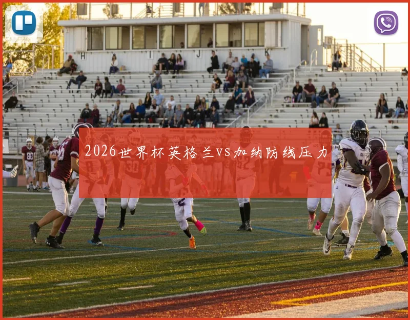 2026世界杯英格兰vs加纳防线压力