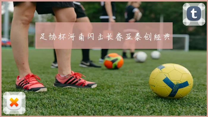 足协杯河南闪击长春亚泰创经典