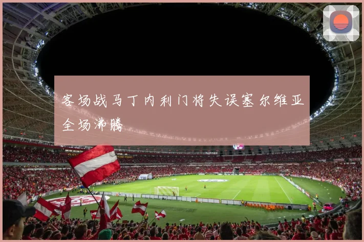 客场战马丁内利门将失误塞尔维亚全场沸腾