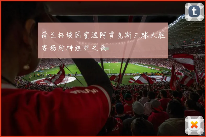 荷兰杯埃因霍温阿贾克斯三球大胜客场封神经典之夜