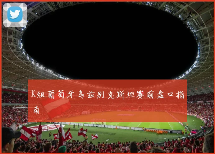 K组葡萄牙乌兹别克斯坦赛前盘口指南
