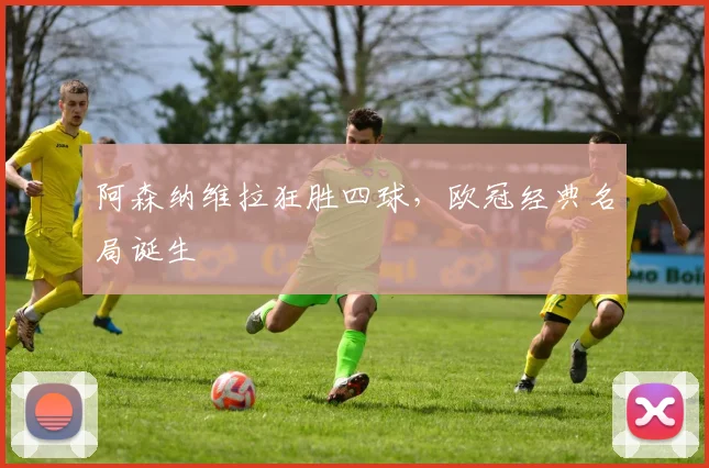 阿森纳维拉狂胜四球，欧冠经典名局诞生