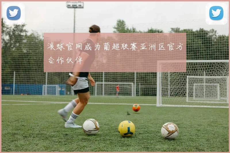 滚球官网成为葡超联赛亚洲区官方合作伙伴