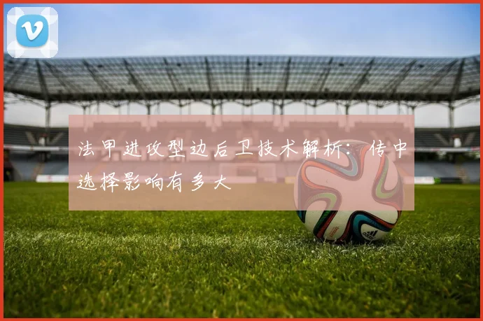 法甲进攻型边后卫技术解析:传中选择影响有多大