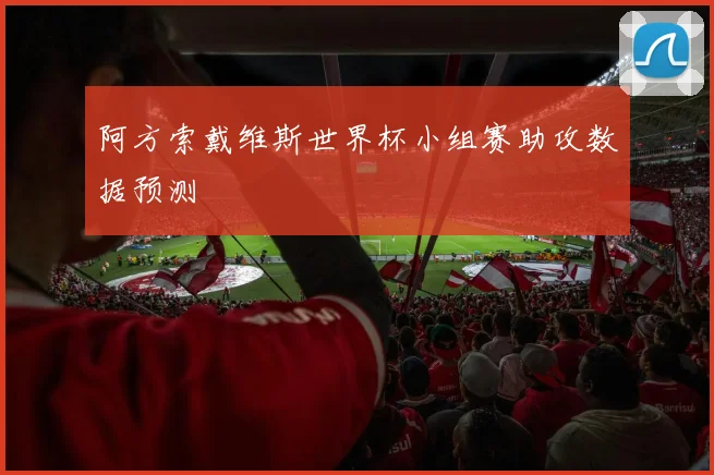 阿方索戴维斯世界杯小组赛助攻数据预测