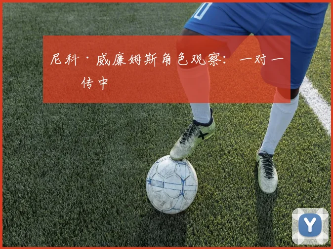 尼科·威廉姆斯角色观察：一对一提传中