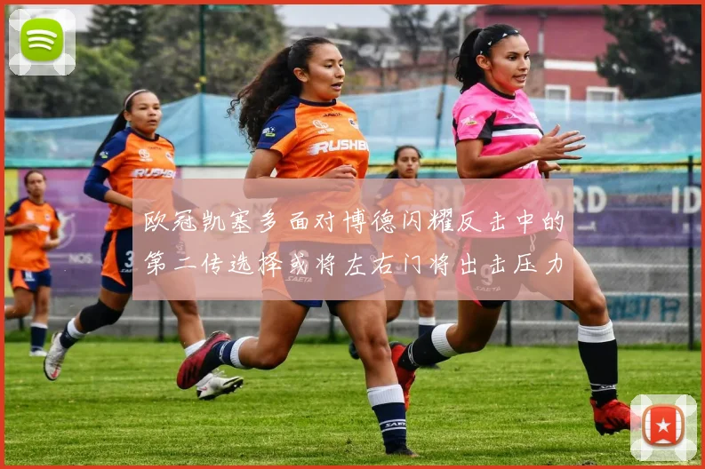 欧冠凯塞多面对博德闪耀反击中的第二传选择或将左右门将出击压力