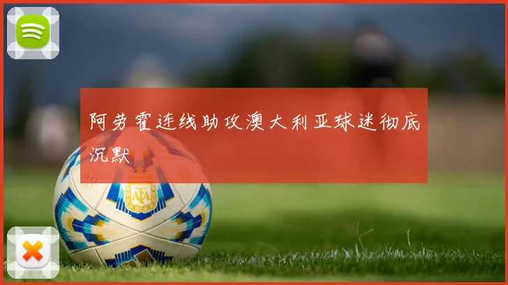 阿劳霍连线助攻澳大利亚球迷彻底沉默