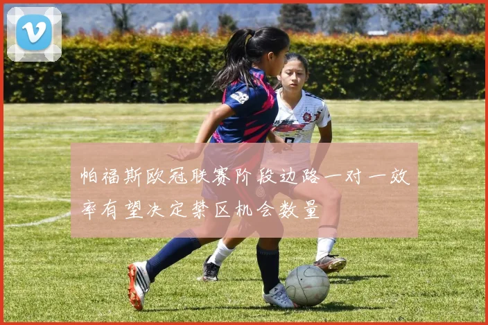 帕福斯欧冠联赛阶段边路一对一效率有望决定禁区机会数量