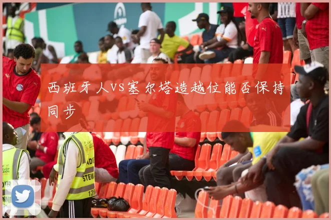 西班牙人vs塞尔塔造越位能否保持同步