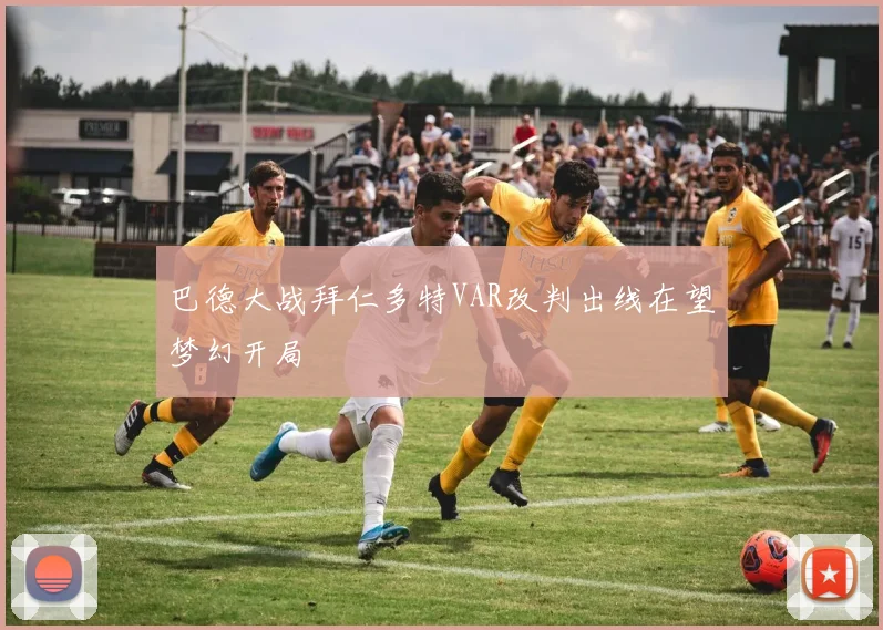 巴德大战拜仁多特VAR改判出线在望梦幻开局