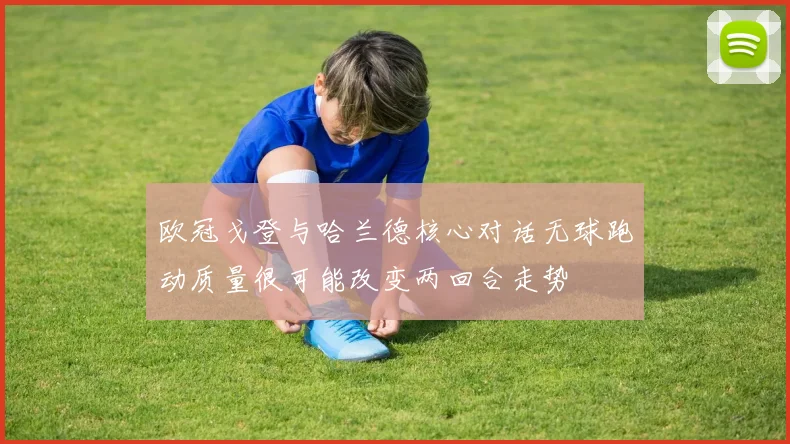 欧冠戈登与哈兰德核心对话无球跑动质量很可能改变两回合走势