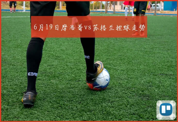 6月19日摩洛哥vs苏格兰控球走势
