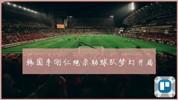 韩国李刚仁绝杀助球队梦幻开局