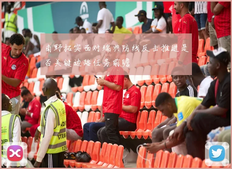 南野拓实面对瑞典防线反击推进是否关键边路任务前瞻