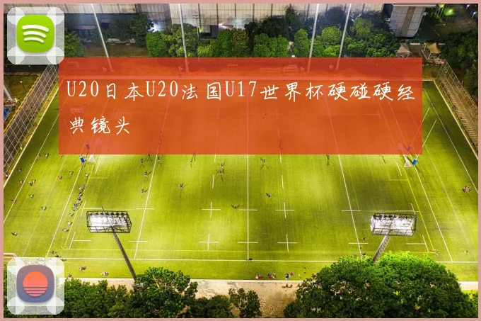 U20日本U20法国U17世界杯硬碰硬经典镜头